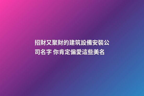 招財又聚財的建筑設備安裝公司名字 你肯定偏愛這些美名-第1張-公司起名-玄機派